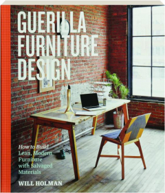 GUERILLA FURNITURE DESIGN: How to Build Lean, Modern Furniture with Salvaged Materials