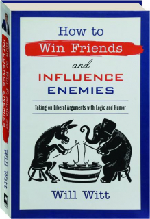 HOW TO WIN FRIENDS AND INFLUENCE ENEMIES: Taking on Liberal Arguments with Logic and Humor