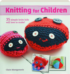 KNITTING FOR CHILDREN: 35 Simple Knits Kids Will Love to Make!