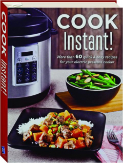 COOK INSTANT! More Than 60 Quick & Easy Recipes for Your Electric Pressure Cooker