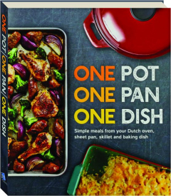 ONE POT, ONE PAN, ONE DISH: Simple Meals from Your Dutch Oven, Sheet Pan, Skillet and Baking Dish