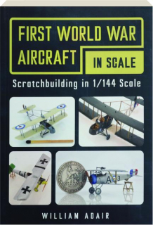 FIRST WORLD WAR AIRCRAFT IN SCALE: Scratchbuilding in 1/144 Scale