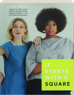 IT STARTS WITH A SQUARE: Learn to Sew Your Own Clothes Using Simple Shapes--No Patterns Required!