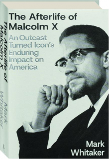 THE AFTERLIFE OF MALCOLM X: An Outcast Turned Icon's Enduring Impact on America