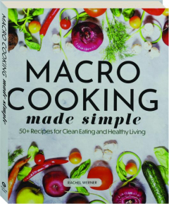MACRO COOKING MADE SIMPLE: 50+ Recipes for Clean Eating and Healthy Living