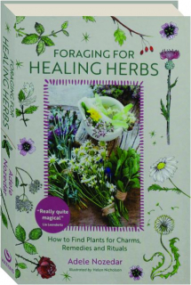 FORAGING FOR HEALING HERBS: How to Find Plants for Charms, Remedies and Rituals