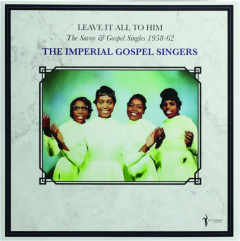THE IMPERIAL GOSPEL SINGERS: Leave It All to Him--The Savoy & Gospel Singles, 1958-62