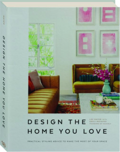 DESIGN THE HOME YOU LOVE: Practical Styling Advice to Make the Most of Your Space