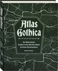ATLAS GOTHICA: An Alternative Guide to the World's Most Curious Destinations