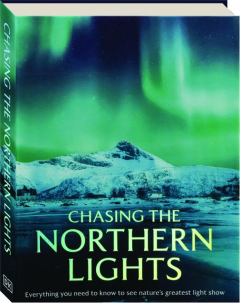 CHASING THE NORTHERN LIGHTS: Everything You Need to Know to See Nature's Greatest Light Show