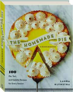 THE HOMEMADE PIE COOKBOOK: 100 Pie, Tart, and Galette Recipes for Every Season