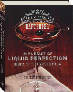 THE CURIOUS BARTENDER: In Pursuit of Liquid Perfection--Recipes for the Finest Cocktails
