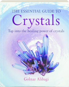 THE ESSENTIAL GUIDE TO CRYSTALS: Tap into the Healing Power of Crystals