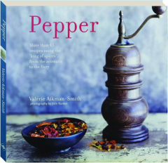 PEPPER: More than 45 Recipes Using the 'King of Spices' from the Aromatic to the Fiery