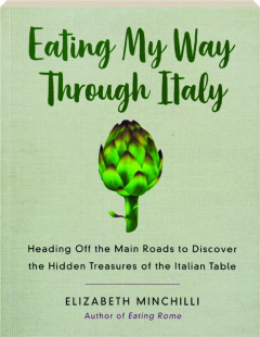 EATING MY WAY THROUGH ITALY: Heading Off the Main Roads to Discover the Hidden Treasures of the Italian Table