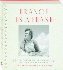 FRANCE IS A FEAST: The Photographic Journey of Paul and Julia Child