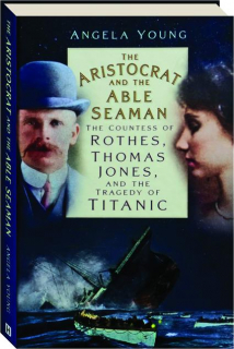 THE ARISTOCRAT AND THE ABLE SEAMAN: The Countess of Rothes, Thomas Jones, and the Tragedy of <I>Titanic</I>