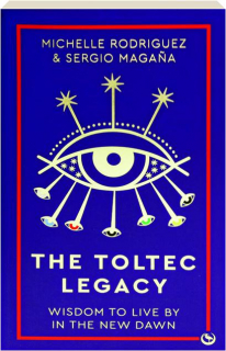 THE TOLTEC LEGACY: Wisdom to Live by in the New Dawn