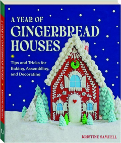 A YEAR OF GINGERBREAD HOUSES: Tips and Tricks for Baking, Assembling, and Decorating