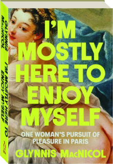 I'M MOSTLY HERE TO ENJOY MYSELF: One Woman's Pursuit of Pleasure in Paris