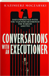 CONVERSATIONS WITH AN EXECUTIONER: 255 Days Imprisoned with the Nazi Who Destroyed the Warsaw Ghetto