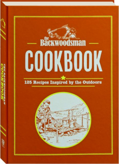 <I>THE BACKWOODSMAN</I> COOKBOOK: 125 Recipes Inspired by the Outdoors