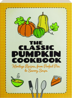 THE CLASSIC PUMPKIN COOKBOOK: Heritage Recipes, from Perfect Pies to Savory Soups