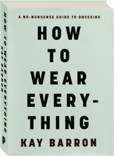 HOW TO WEAR EVERYTHING: A No-Nonsense Guide to Dressing