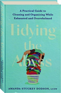 TIDYING THE ABYSS: A Practical Guide to Cleaning and Organizing While Exhausted and Overwhelmed