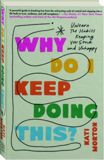 WHY DO I KEEP DOING THIS: Unlearn the Habits Keeping You Stuck and Unhappy