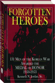 FORGOTTEN HEROES: 131 Men of the Korean War Awarded the Medal of Honor 1950-1953