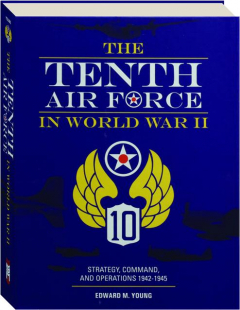 THE TENTH AIR FORCE IN WORLD WAR II: Strategy, Command, and Operations 1942-1945