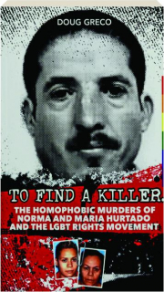 TO FIND A KILLER: The Homophobic Murders of Norma and Maria Hurtado and the LGBT Rights Movement