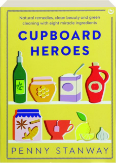 CUPBOARD HEROES: Natural Remedies, Clean Beauty and Green Cleaning with Eight Miracle Ingredients