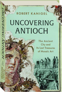 UNCOVERING ANTIOCH: The Ancient City and Its Lost Treasures of Mosaic Art
