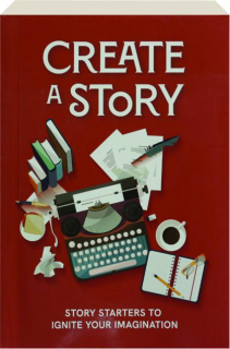 CREATE A STORY: Story Starters to Ignite Your Imagination