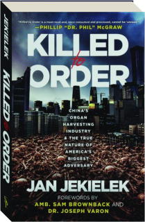 KILLED TO ORDER: China's Organ Harvesting Industry & the True Nature of Americas Biggest Adversary
