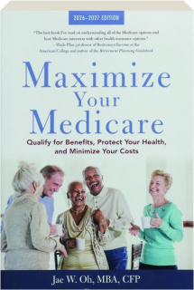 MAXIMIZE YOUR MEDICARE, 2026-2027 EDITION: Qualify for Benefits, Protect Your Health, and Minimize Your Costs