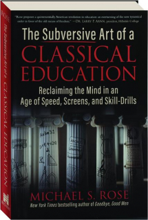THE SUBVERSIVE ART OF A CLASSICAL EDUCATION: Reclaiming the Mind in an Age of Speed, Screens, and Skill-Drills