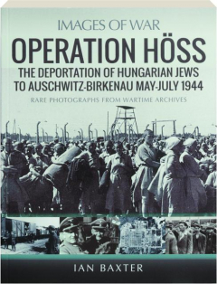 OPERATION HOSS: The Deportation of Hungarian Jews to Auschwitz-Birkenau May-July 1944