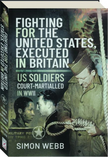 FIGHTING FOR THE UNITED STATES, EXECUTED IN BRITAIN: US Soldiers Court-Martialled in WWII