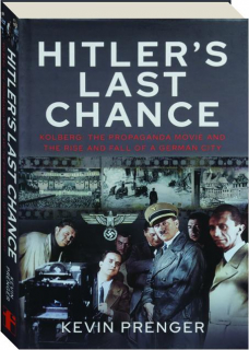 HITLER'S LAST CHANCE: Kolberg--The Propaganda Movie and the Rise and Fall of a German City