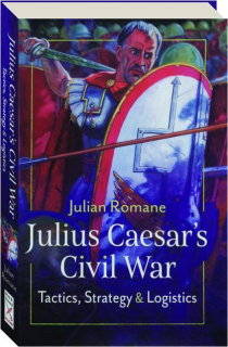 JULIUS CAESAR'S CIVIL WAR: Tactics, Strategy & Logistics