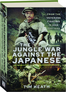 THE JUNGLE WAR AGAINST THE JAPANESE: From the Veterans Fighting in Asia 1941-1945