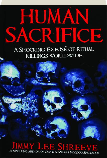Human Sacrifice A Shocking Expose Of Ritual Killings Worldwide