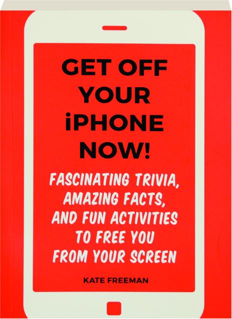 Get Off Your Iphone Now Fascinating Trivia Amazing Facts And Fun Activities To Free You From Your Screen Hamiltonbook Com