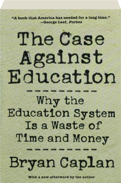 The Case Against Education Why The Education System Is A Waste Of Time And Money Hamiltonbook Com