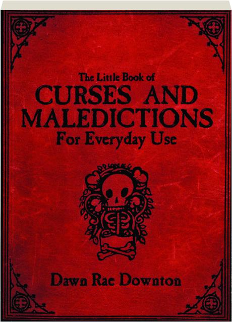 THE LITTLE BOOK OF CURSES AND MALEDICTIONS FOR EVERYDAY USE 