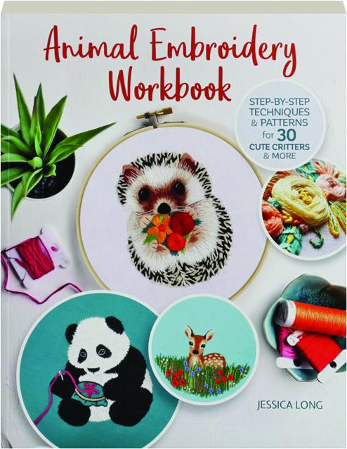 ANIMAL EMBROIDERY WORKBOOK: Step-by-Step Techniques & Patterns for 30 Cute  Critters & More 