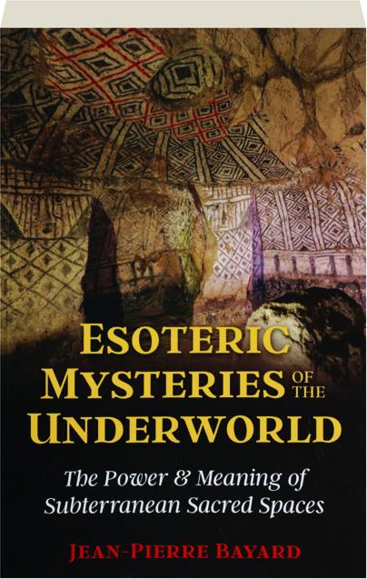 ESOTERIC MYSTERIES OF THE UNDERWORLD The Power Meaning Of Subterranean Sacred Spaces 